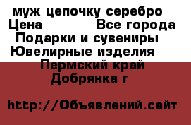  муж цепочку серебро › Цена ­ 2 000 - Все города Подарки и сувениры » Ювелирные изделия   . Пермский край,Добрянка г.